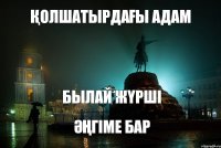 ҚОЛШАТЫРДАҒЫ АДАМ БЫЛАЙ ЖҮРШІ ӘҢГІМЕ БАР 