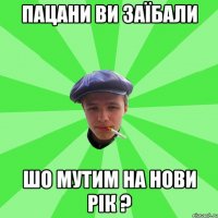 ПАЦАНИ ВИ ЗАЇБАЛИ ШО МУТИМ НА НОВИ РІК ?