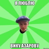 Я люблю Вику Азарову