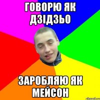 говорю як Дзідзьо заробляю як мейсон
