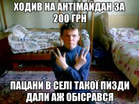 ходив на антімайдан за 200 грн пацани в селі такої пизди дали аж обісрався