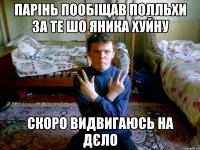 парінь пообіщав полльхи за те шо яника хуйну скоро видвигаюсь на дєло