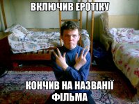 включив еротіку кончив на названії фільма