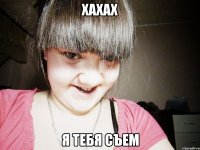 хахах я тебя съем