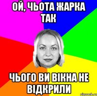 ой, чьота жарка так чього ви вікна не відкрили