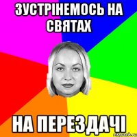 зустрінемось на святах на перездачі
