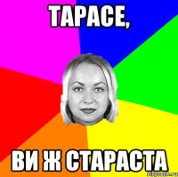 Тарасе, ви ж стараста