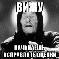 ВИЖУ Начинаешь исправлять оценки