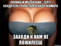 ПляЖнЫй МуЗонЧкик::::(Епт) создатель групы: александр неймарк заходи к нам не пожилееш