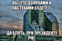 -Вы что доярками и пастухами будете? -ДА БЛЯТЬ, при президенте РФ