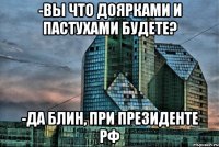 -Вы что доярками и пастухами будете? -ДА блин, при президенте РФ
