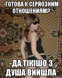 -Готова к серйозним отношениям? -Да,тікішо з душа вийшла