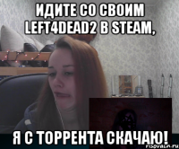 Идите со своим left4dead2 в Steam, Я с Торрента скачаю!