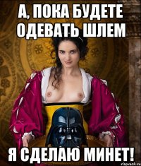 а, пока будете одевать шлем я сделаю минет!