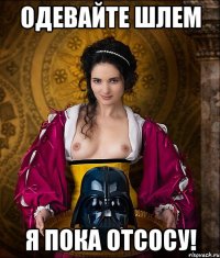 одевайте шлем я пока отсосу!