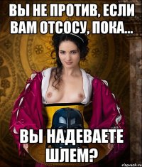 вы не против, если вам отсосу, пока... вы надеваете шлем?