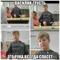 ВАСИЛИЙ ГРУСТЬ ЕГО РУКА ВСЕГДА СПАСЕТ