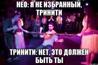 Нео: Я не Избранный, Тринити Тринити: Нет, это должен быть ты