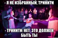 - Я не Избранный, Тринити - Тринити: Нет, это должен быть ты