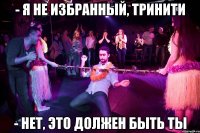 - Я не Избранный, Тринити - Нет, это должен быть ты