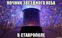 НОЧНИК ЗВЕЗДНОГО НЕБА В СТАВРОПОЛЕ