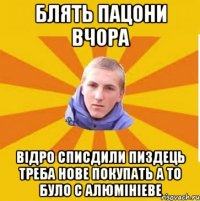 БЛять пацони вчора Відро списдили пиздець треба нове покупать а то було с Алюмініеве