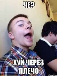 че? хуй через плечо