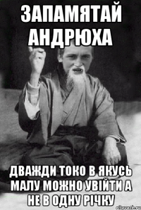 запамятай андрюха дважди токо в якусь малу можно увійти а не в одну річку