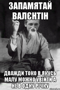 запамятай валєнтін дважди токо в якусь малу можно увійти а не в одну річку