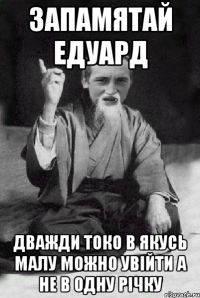 запамятай едуард дважди токо в якусь малу можно увійти а не в одну річку