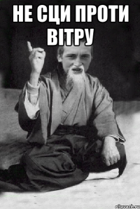 не сци проти вітру 