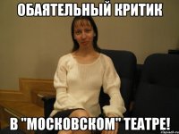 обаятельный критик в "московском" театре!