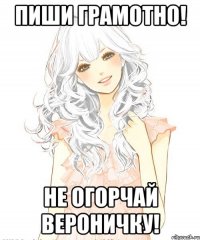 Пиши грамотно! Не огорчай Вероничку!