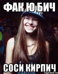 Фак ю бич Соси кирпич
