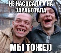 не насосала а на заработала мы тоже))