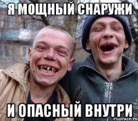 Я мощный снаружи И опасный внутри