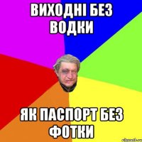 Виходні без водки як паспорт без фотки