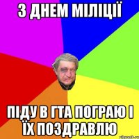 З Днем міліції Піду в ГТА пограю і їх поздравлю