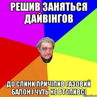 Решив заняться дайвінгов До спини причіпив газовий балон і чуть не втопивсі