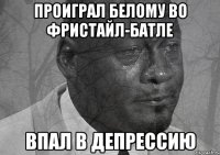 проиграл белому во фристайл-батле впал в депрессию