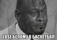  LOSE БЕЛОМУ В БАСКЕТБОЛ