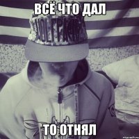 Всё что дал то отнял