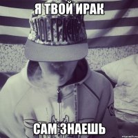 Я твой Ирак сам знаешь