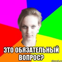  это обязательный вопрос?