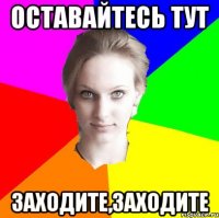 оставайтесь тут заходите,заходите