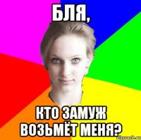 Бля, кто замуж возьмёт меня?