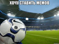 хочу ставить мемов 