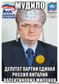 МУДИЛО ДЕПУТАТ ПАРТИИ ЕДИНАЯ РОССИЯ ВИТАЛИЙ ВАЛЕНТИНОВИЧ МИЛОНОВ