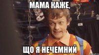 мама каже, що я нечемний