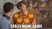  зразу мамі кажу
